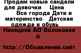 Продам новые сандали для девочки  › Цена ­ 3 500 - Все города Дети и материнство » Детская одежда и обувь   . Ненецкий АО,Волоковая д.